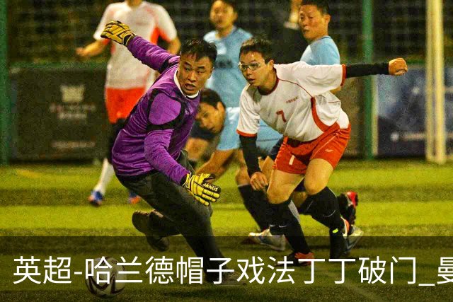 英超-哈兰德帽子戏法丁丁破门 曼城4-1逆转胜